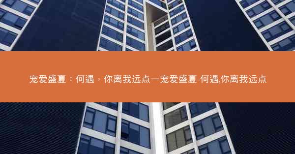 宠爱盛夏：何遇，你离我远点—宠爱盛夏-何遇,你离我远点
