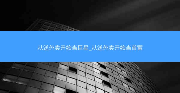 从送外卖开始当巨星_从送外卖开始当首富