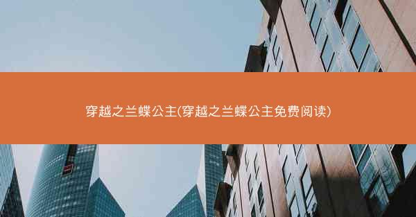 穿越之兰蝶公主(穿越之兰蝶公主免费阅读)