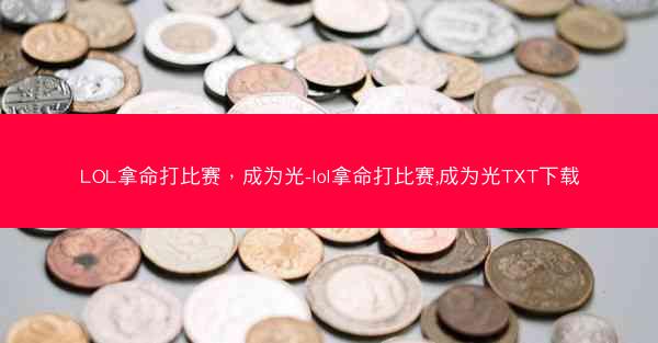 LOL拿命打比赛，成为光-lol拿命打比赛,成为光TXT下载