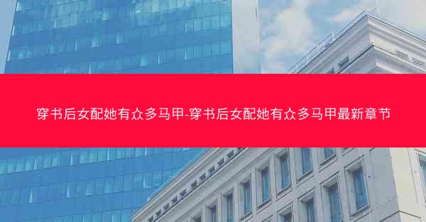 穿书后女配她有众多马甲-穿书后女配她有众多马甲最新章节
