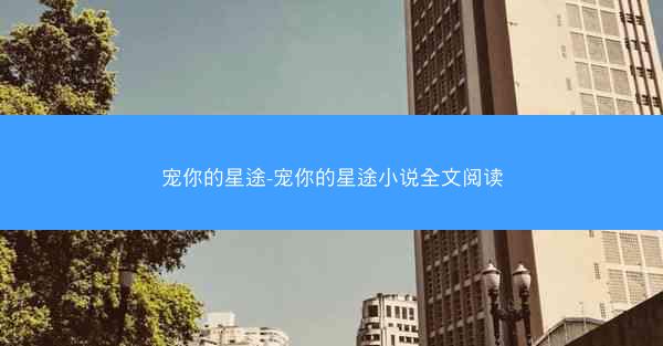 宠你的星途-宠你的星途小说全文阅读