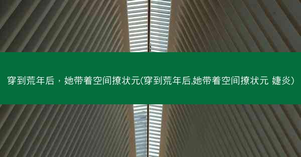 穿到荒年后，她带着空间撩状元(穿到荒年后,她带着空间撩状元 婕炎)