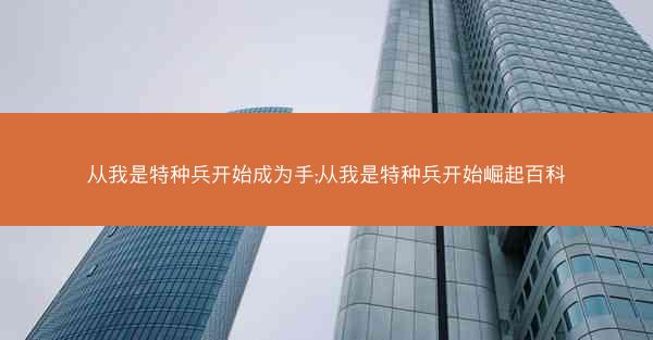 从我是特种兵开始成为手;从我是特种兵开始崛起百科