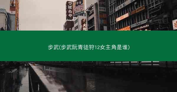 步武(步武阮青徒狩12女主角是谁)