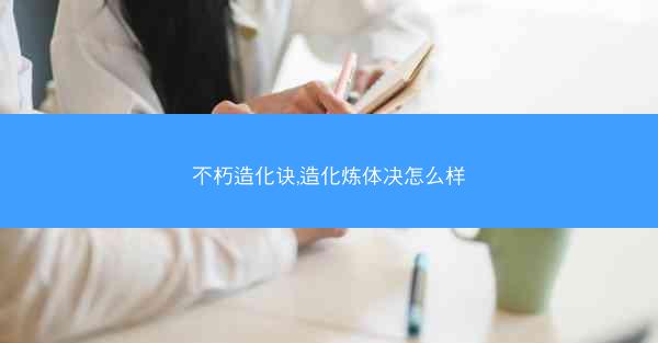 不朽造化诀,造化炼体决怎么样