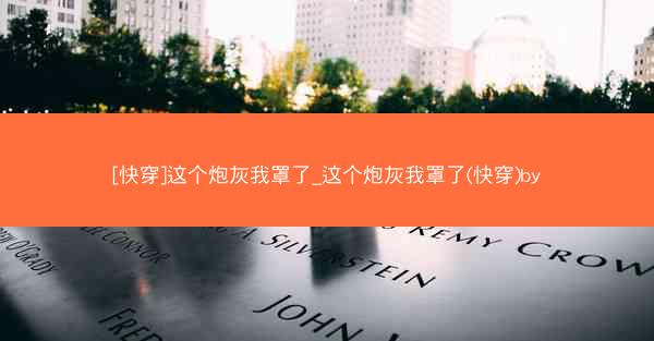 [快穿]这个炮灰我罩了_这个炮灰我罩了(快穿)by