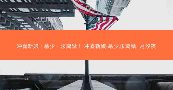 冲喜新娘：慕少，求离婚！-冲喜新娘-慕少,求离婚! 月汐夜