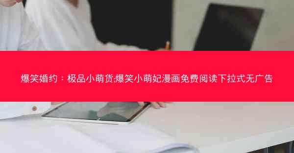 爆笑婚约：极品小萌货;爆笑小萌妃漫画免费阅读下拉式无广告