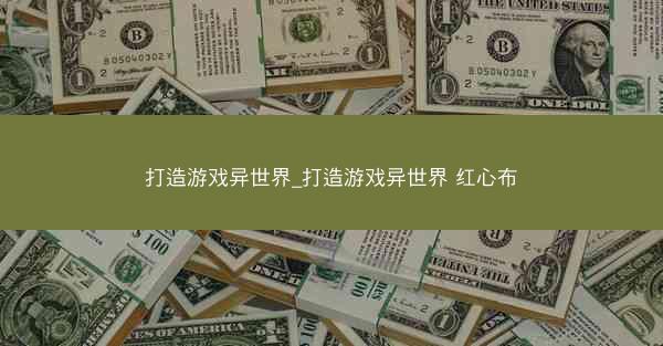 打造游戏异世界_打造游戏异世界 红心布