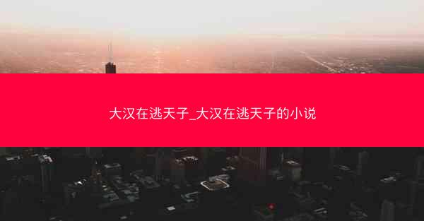大汉在逃天子_大汉在逃天子的小说