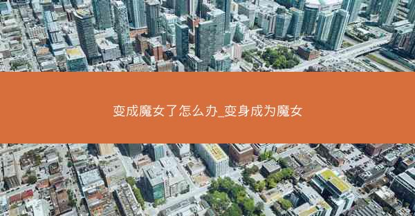 变成魔女了怎么办_变身成为魔女