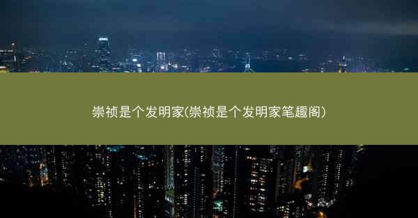 崇祯是个发明家(崇祯是个发明家笔趣阁)