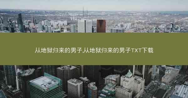 从地狱归来的男子,从地狱归来的男子TXT下载
