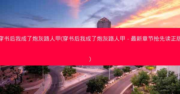 穿书后我成了炮灰路人甲(穿书后我成了炮灰路人甲 - 最新章节抢先读正版)