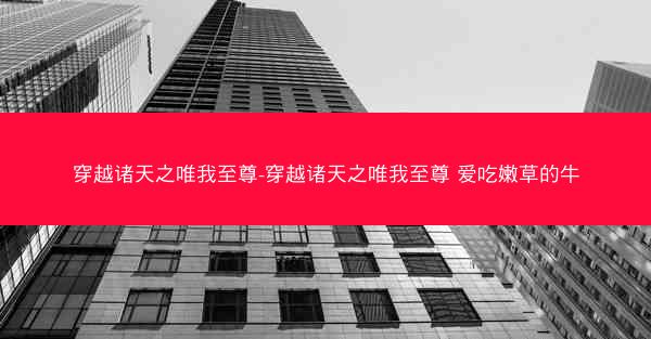 穿越诸天之唯我至尊-穿越诸天之唯我至尊 爱吃嫩草的牛