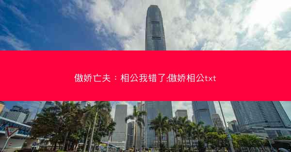 傲娇亡夫：相公我错了;傲娇相公txt