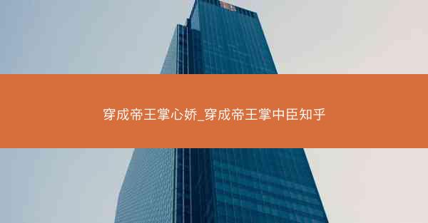 穿成帝王掌心娇_穿成帝王掌中臣知乎