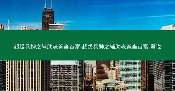 超级兵神之辅助老爸当首富-超级兵神之辅助老爸当首富 蟹说