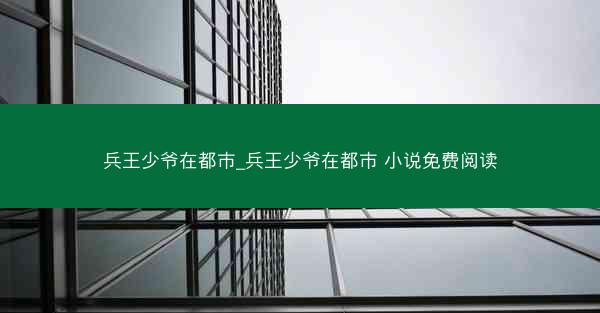 兵王少爷在都市_兵王少爷在都市 小说免费阅读
