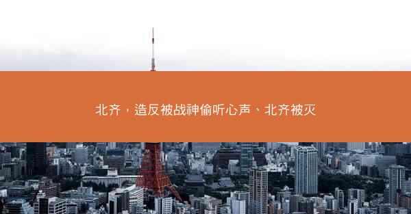 北齐，造反被战神偷听心声、北齐被灭