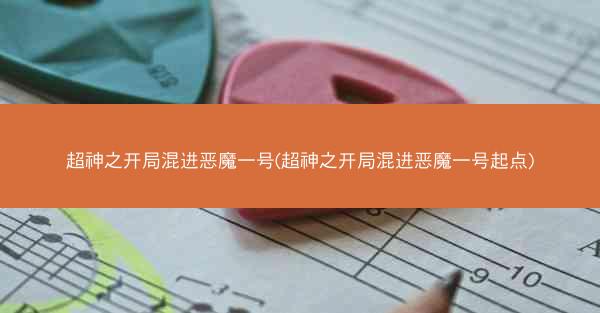 超神之开局混进恶魔一号(超神之开局混进恶魔一号起点)