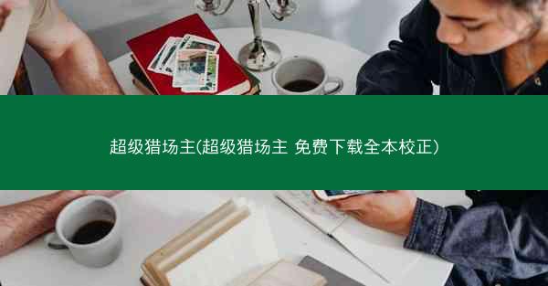 超级猎场主(超级猎场主 免费下载全本校正)