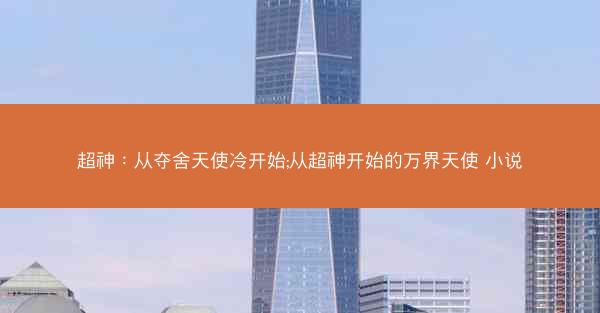 超神：从夺舍天使冷开始;从超神开始的万界天使 小说