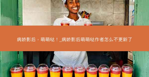 病娇影后，萌萌哒！_病娇影后萌萌哒作者怎么不更新了