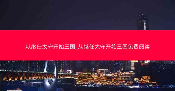 从继任太守开始三国_从继任太守开始三国免费阅读