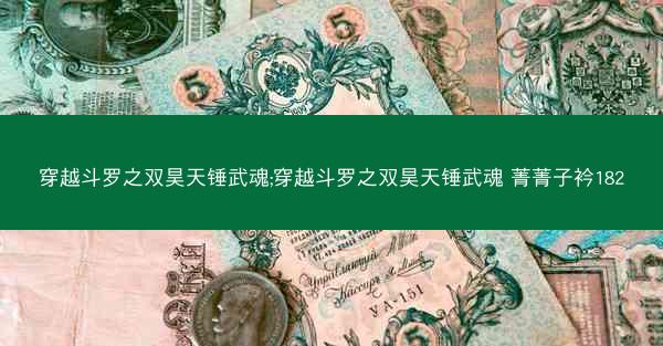 穿越斗罗之双昊天锤武魂;穿越斗罗之双昊天锤武魂 菁菁子衿182