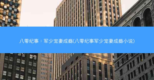 八零纪事：军少宠妻成瘾(八零纪事军少宠妻成瘾小说)
