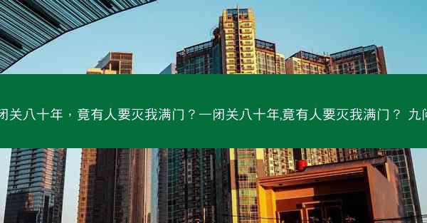 闭关八十年，竟有人要灭我满门？—闭关八十年,竟有人要灭我满门？ 九问
