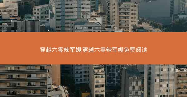 穿越六零辣军嫂;穿越六零辣军嫂免费阅读