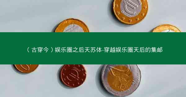 （古穿今）娱乐圈之后天苏体-穿越娱乐圈天后的集邮