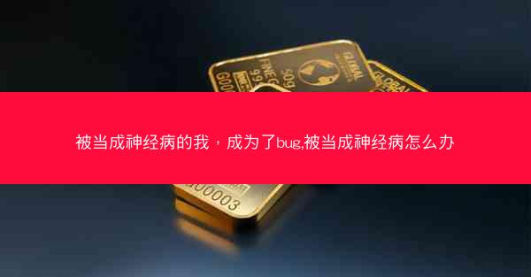 被当成神经病的我，成为了bug,被当成神经病怎么办