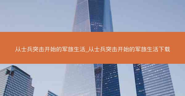 从士兵突击开始的军旅生活_从士兵突击开始的军旅生活下载