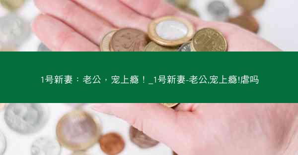 1号新妻：老公，宠上瘾！_1号新妻-老公,宠上瘾!虐吗