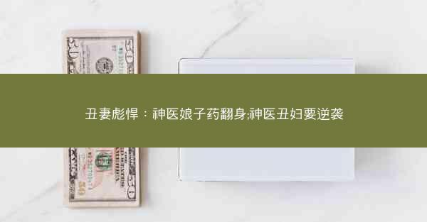 丑妻彪悍：神医娘子药翻身;神医丑妇要逆袭