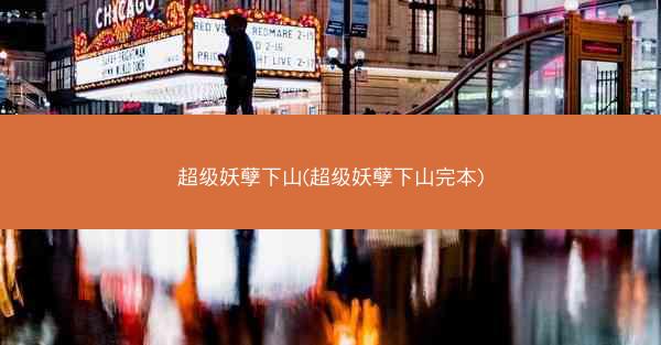 超级妖孽下山(超级妖孽下山完本)