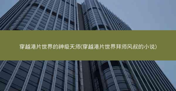 穿越港片世界的神级天师(穿越港片世界拜师风叔的小说)