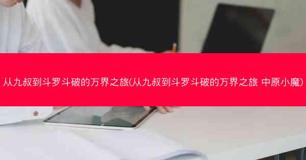 从九叔到斗罗斗破的万界之旅(从九叔到斗罗斗破的万界之旅 中原小魔)