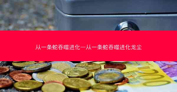 从一条蛇吞噬进化—从一条蛇吞噬进化龙尘