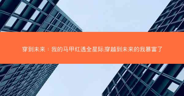 穿到未来：我的马甲红透全星际;穿越到未来的我暴富了
