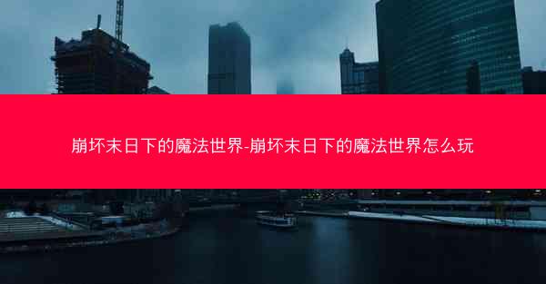 崩坏末日下的魔法世界-崩坏末日下的魔法世界怎么玩