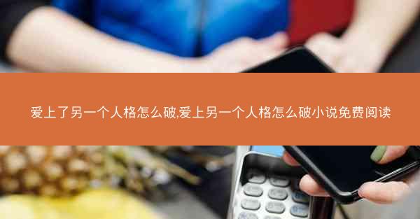 爱上了另一个人格怎么破,爱上另一个人格怎么破小说免费阅读
