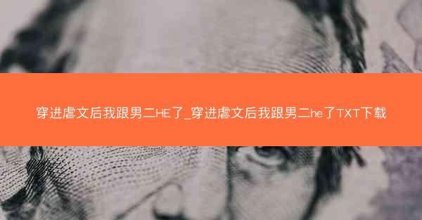穿进虐文后我跟男二HE了_穿进虐文后我跟男二he了TXT下载
