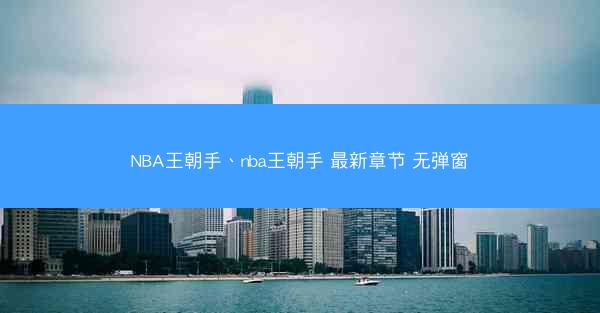 NBA王朝手、nba王朝手 最新章节 无弹窗