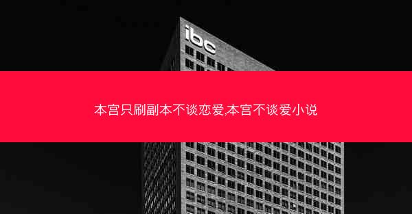 本宫只刷副本不谈恋爱,本宫不谈爱小说