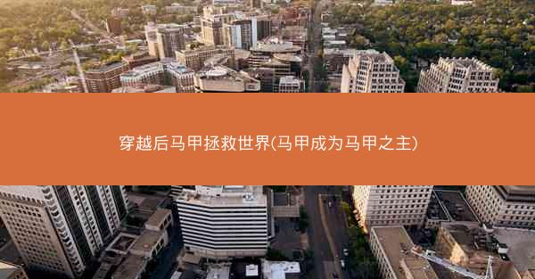穿越后马甲拯救世界(马甲成为马甲之主)